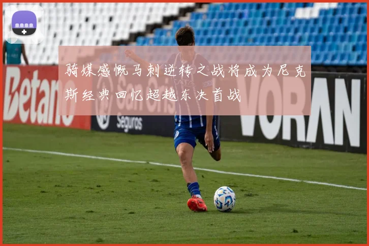 骑媒感慨马刺逆转之战将成为尼克斯经典回忆超越东决首战