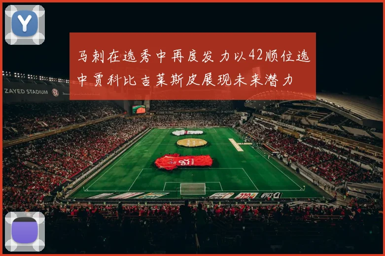 马刺在选秀中再度发力以42顺位选中贾科比吉莱斯皮展现未来潜力