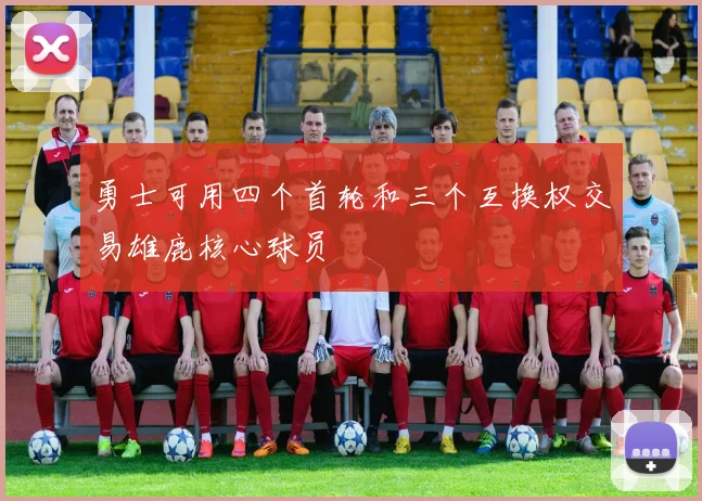勇士可用四个首轮和三个互换权交易雄鹿核心球员