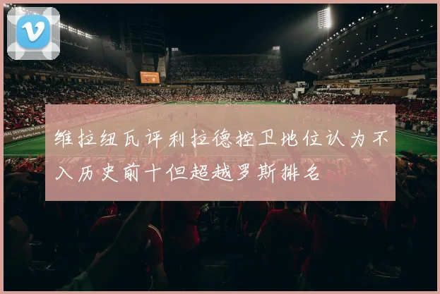 维拉纽瓦评利拉德控卫地位认为不入历史前十但超越罗斯排名