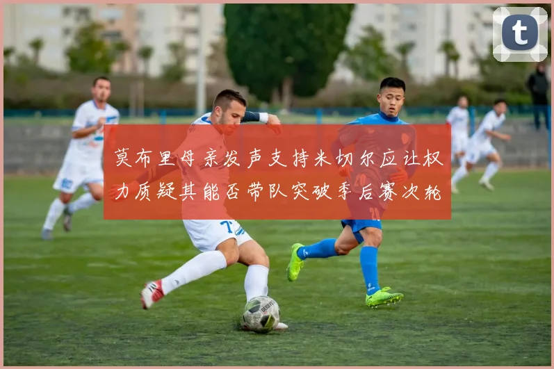 莫布里母亲发声支持米切尔应让权力质疑其能否带队突破季后赛次轮