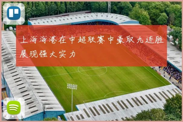 上海海港在中超联赛中豪取九连胜展现强大实力