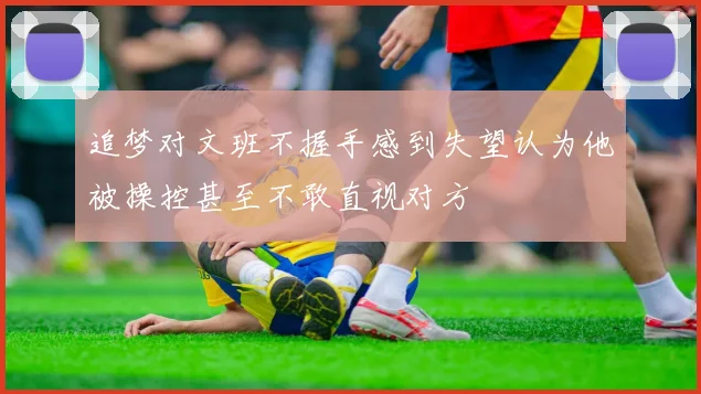 追梦对文班不握手感到失望认为他被操控甚至不敢直视对方