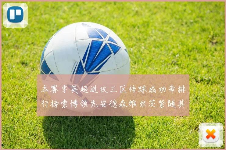 本赛季英超进攻三区传球成功率排行榜索博领先安德森维尔茨紧随其后