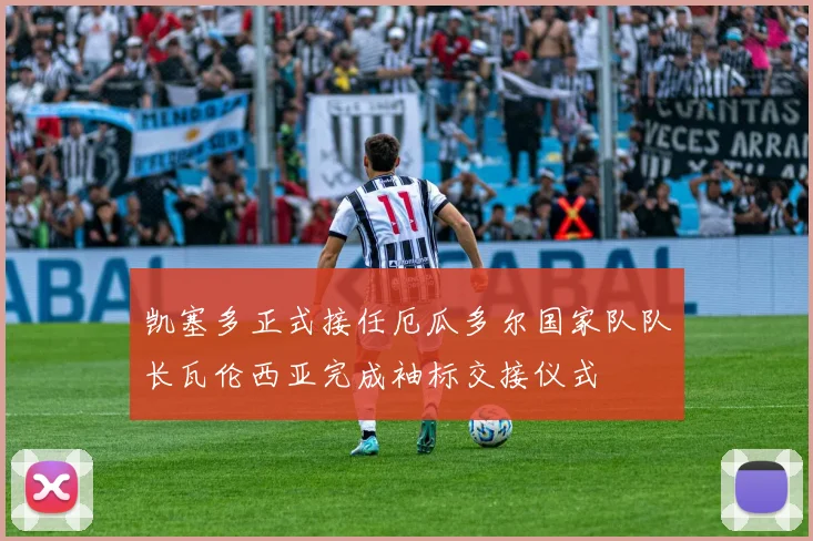 凯塞多正式接任厄瓜多尔国家队队长瓦伦西亚完成袖标交接仪式
