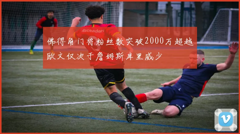 佛得角门将粉丝数突破2000万超越欧文仅次于詹姆斯库里威少
