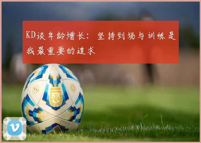 KD谈年龄增长：坚持到场与训练是我最重要的追求