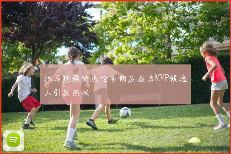 托马斯强调杰伦布朗应成为MVP候选人引发热议