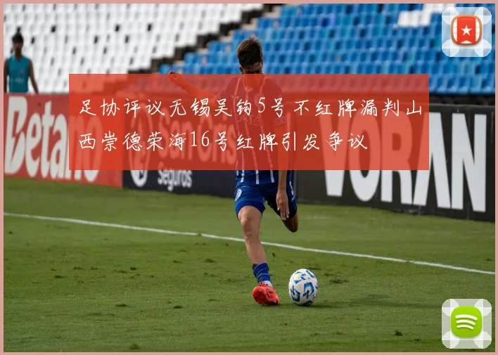 足协评议无锡吴钩5号不红牌漏判山西崇德荣海16号红牌引发争议