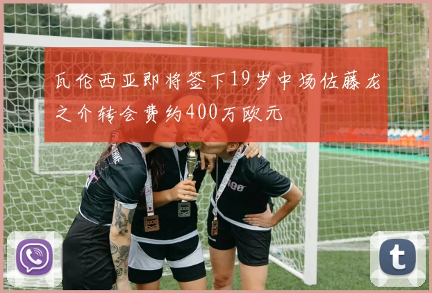 瓦伦西亚即将签下19岁中场佐藤龙之介转会费约400万欧元