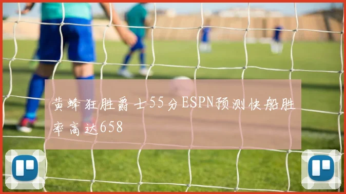 黄蜂狂胜爵士55分ESPN预测快船胜率高达658