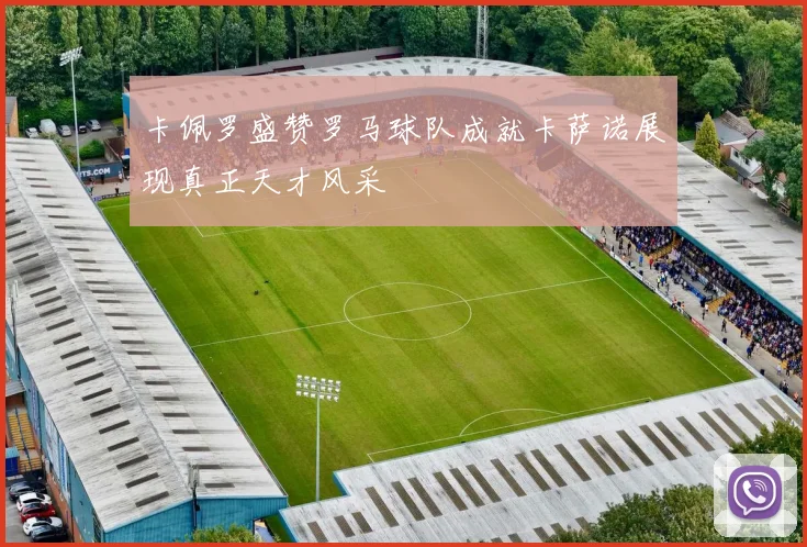 卡佩罗盛赞罗马球队成就卡萨诺展现真正天才风采