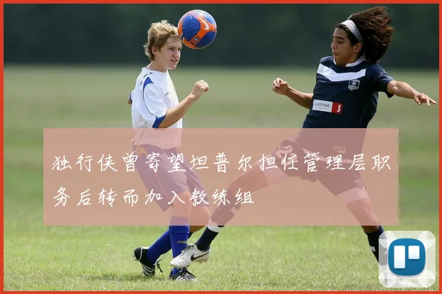 独行侠曾寄望坦普尔担任管理层职务后转而加入教练组