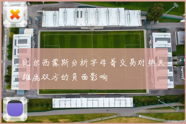 比尔西蒙斯分析字母哥交易对热火雄鹿双方的负面影响