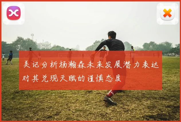美记分析杨瀚森未来发展潜力表达对其兑现天赋的谨慎态度